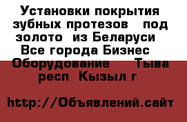 Установки покрытия зубных протезов  “под золото“ из Беларуси - Все города Бизнес » Оборудование   . Тыва респ.,Кызыл г.